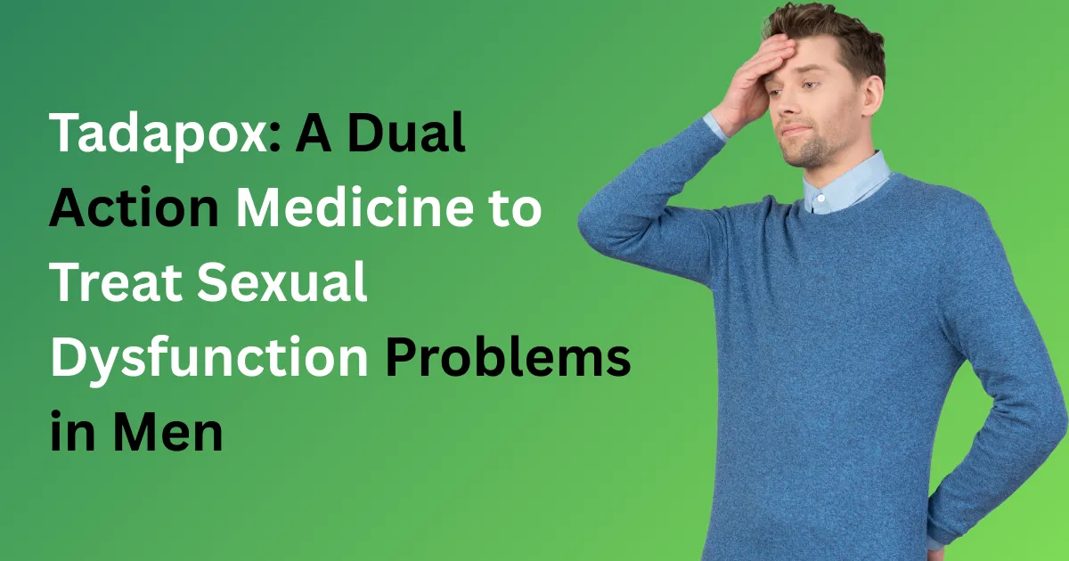 Tadapox A Dual Action Medicine to Treat Sexual Dysfunction Problems in Men